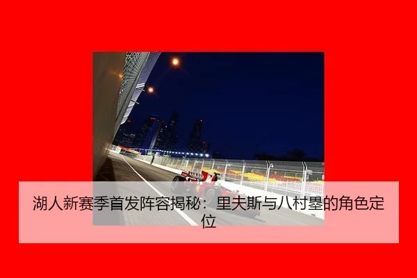 湖人新赛季首发阵容揭秘：里夫斯与八村塁的角色定位