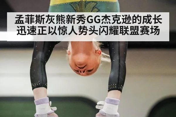 孟菲斯灰熊新秀GG杰克逊的成长迅速正以惊人势头闪耀联盟赛场