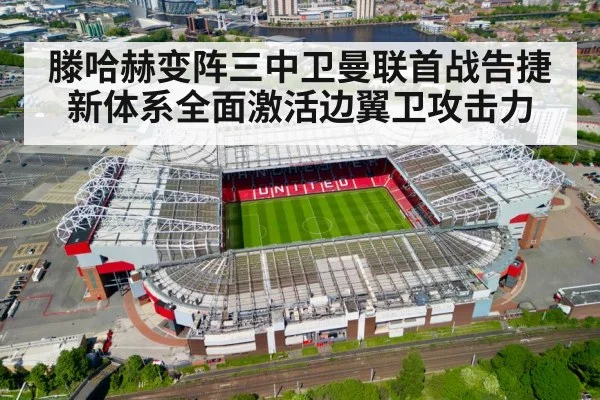 滕哈赫变阵三中卫曼联首战告捷 新体系全面激活边翼卫攻击力