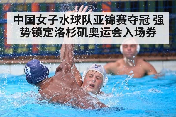 中国女子水球队亚锦赛夺冠 强势锁定洛杉矶奥运会入场券