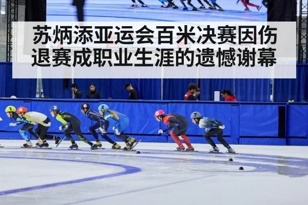苏炳添亚运会百米决赛因伤退赛成职业生涯的遗憾谢幕