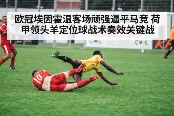 欧冠埃因霍温客场顽强逼平马竞 荷甲领头羊定位球战术奏效关键战