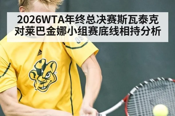 2026WTA年终总决赛斯瓦泰克对莱巴金娜小组赛底线相持分析
